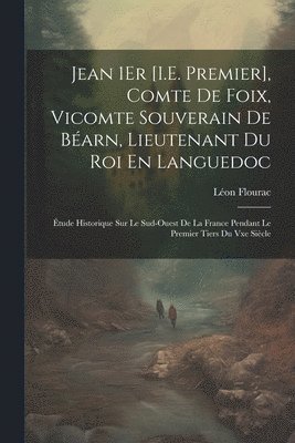 Jean 1Er [I.E. Premier], Comte De Foix, Vicomte Souverain De Barn, Lieutenant Du Roi En Languedoc 1