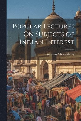 S Goodeve Chuckerbutty, S. Goodeve Chuckerbutty - Popular Lectures On Subjects of Indian Interest, Häftad