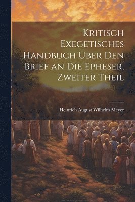 Heinrich August Wilhelm Meyer - Kritisch Exegetisches Handbuch Über Den Brief an Die Epheser, Zweiter Theil, Häftad