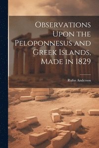 bokomslag Observations Upon the Peloponnesus and Greek Islands, Made in 1829