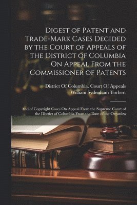 Digest of Patent and Trade-Mark Cases Decided by the Court of Appeals of the District of Columbia On Appeal From the Commissioner of Patents 1