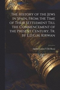 bokomslag The History of the Jews in Spain, From the Time of Their Settlement Till the Commencement of the Present Century, Tr. by E.D.G.M. Kirwan