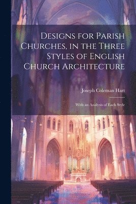 bokomslag Designs for Parish Churches, in the Three Styles of English Church Architecture