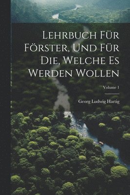 Georg Ludwig Hartig - Lehrbuch Für Förster, Und Für Die, Welche Es Werden Wollen; Volume 1, Häftad