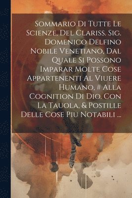 bokomslag Sommario Di Tutte Le Scienze, Del Clariss. Sig. Domenico Delfino Nobile Venetiano, Dal Quale Si Possono Imparar Molte Cose Appartenenti Al Viuere Humano, # Alla Cognition Di Dio. Con La Tauola, &