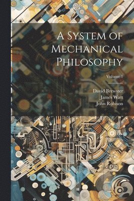 David Brewster, James Watt, John Robison - System of Mechanical Philosophy; Volume 1, Häftad