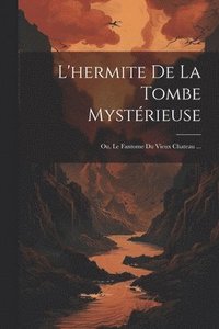 bokomslag L'hermite De La Tombe Mystrieuse; Ou, Le Fantome Du Vieux Chateau ...