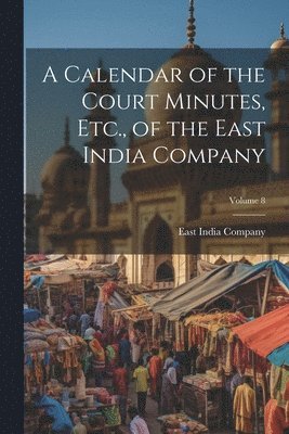 bokomslag Calendar of the Court Minutes, Etc., of the East India Company; Volume 8