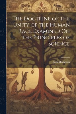 bokomslag The Doctrine of the Unity of the Human Race Examined On the Principles of Science