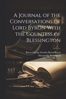 A Journal of the Conversations of Lord Byron With the Countess of Blessington 1