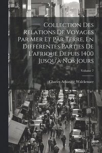 bokomslag Collection Des Relations De Voyages Par Mer Et Par Terre, En Différentes Parties De L'afrique Depuis 1400 Jusqu'à Nos Jours; Volume 7