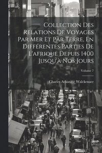 bokomslag Collection Des Relations De Voyages Par Mer Et Par Terre, En Diffrentes Parties De L'afrique Depuis 1400 Jusqu' Nos Jours; Volume 7