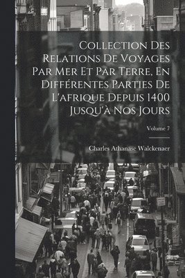 bokomslag Collection Des Relations De Voyages Par Mer Et Par Terre, En Différentes Parties De L'afrique Depuis 1400 Jusqu'à Nos Jours; Volume 7