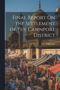 bokomslag Final Report On the Settlement of the Cawnpore District