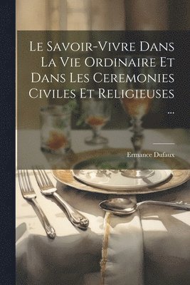 Ermance Dufaux - Savoir-Vivre Dans La Vie Ordinaire Et Dans Les Ceremonies Civiles Et Religieuses ..., Häftad