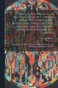 bokomslag Brief Narrative of Facts Relative to the New Orphan Houses, On Ashley Down, Bristol, and Other Objects of the Scriptural Knowledge Institution for Home and Abroad