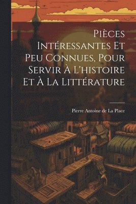 Pices Intressantes Et Peu Connues, Pour Servir  L'histoire Et  La Littrature 1