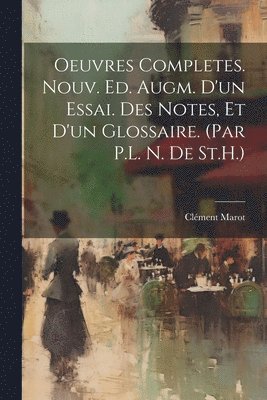 Clément Marot - Oeuvres Completes. Nouv. Ed. Augm. D'un Essai. Des Notes, Et D'un Glossaire. (Par P.L. N. De St.H.), Häftad