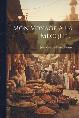 Jules Gervais-Courtellement - Mon Voyage À La Mecque ..., Häftad