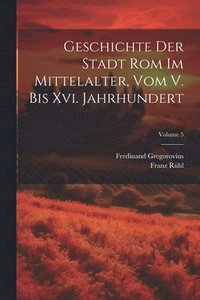 bokomslag Geschichte Der Stadt Rom Im Mittelalter, Vom V. Bis Xvi. Jahrhundert; Volume 5