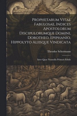 Prophetarum Vitae Fabulosae, Indices Apostolorum Discipulorumque Domini, Dorotheo, Epiphanio, Hippolyto Aliisque Vindicata 1