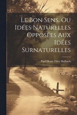 Paul Henri Thiry Holbach - Le Bon Sens, Ou Idées Naturelles Opposées Aux Idées Surnaturelles, Häftad