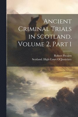 Robert Pitcairn, Scotland High Court of Justiciary - Ancient Criminal Trials in Scotland, Volume 2, part 1, Häftad