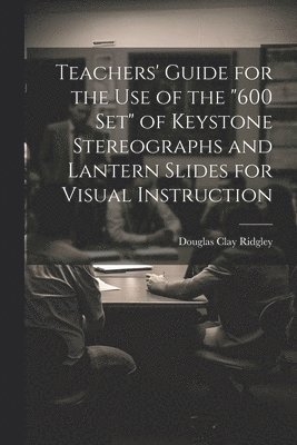 Teachers' Guide for the Use of the &quot;600 Set&quot; of Keystone Stereographs and Lantern Slides for Visual Instruction 1