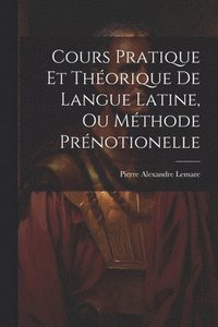 bokomslag Cours Pratique Et Thorique De Langue Latine, Ou Mthode Prnotionelle