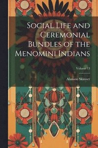 bokomslag Social Life and Ceremonial Bundles of the Menomini Indians; Volume 13