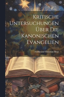 Ferdinand Christian Baur - Kritische Untersuchungen Über Die Kanonischen Evangelien, Häftad