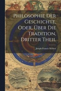 bokomslag Philosophie Der Geschichte, Oder, Über Die Tradition, Dritter Theil