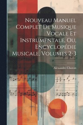 Nouveau Manuel Complet De Musique Vocale Et Instrumentale, Ou, Encyclopdie Musicale, Volumes 2-3 1