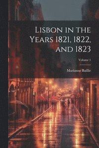 bokomslag Lisbon in the Years 1821, 1822, and 1823; Volume 1