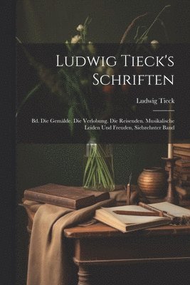 bokomslag Ludwig Tieck's Schriften: Bd. Die Gemälde. Die Verlobung. Die Reisenden. Musikalische Leiden Und Freuden, Siebzehnter Band