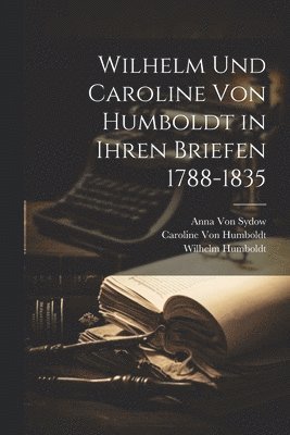 Wilhelm Und Caroline Von Humboldt in Ihren Briefen 1788-1835 1
