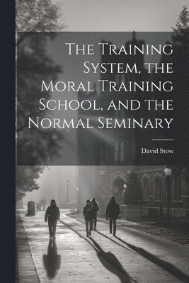 bokomslag Training System, the Moral Training School, and the Normal Seminary