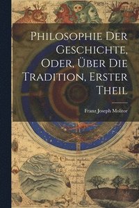 bokomslag Philosophie Der Geschichte, Oder, ber Die Tradition, Erster Theil