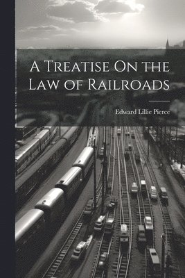 Edward Lillie Pierce - Treatise On the Law of Railroads, Häftad