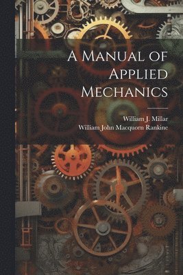 William John Macquorn Rankine, William J Millar, William J. Millar - Manual of Applied Mechanics, Häftad