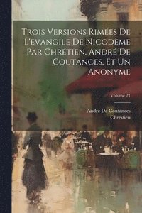 bokomslag Trois Versions Rimes De L'evangile De Nicodme Par Chrtien, Andr De Coutances, Et Un Anonyme; Volume 21