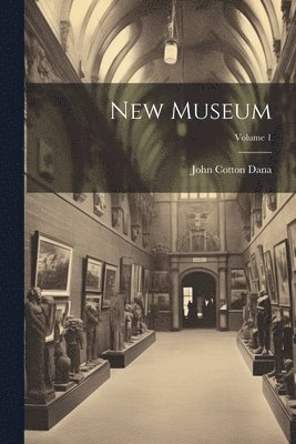 John Cotton Dana - New Museum; Volume 1, Häftad