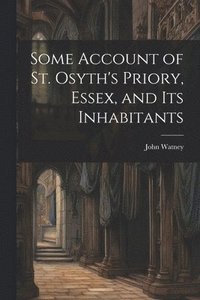 bokomslag Some Account of St. Osyth's Priory, Essex, and Its Inhabitants