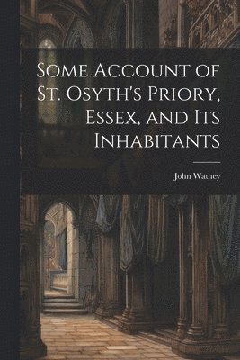 Some Account of St. Osyth's Priory, Essex, and Its Inhabitants