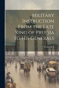 bokomslag Military Instruction From the Late King of Prussia to His Generals