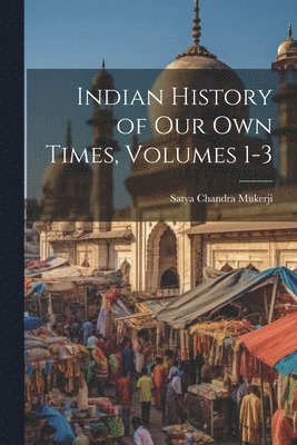 bokomslag Indian History of Our Own Times, Volumes 1-3