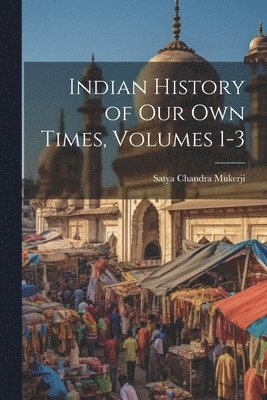 Indian History of Our Own Times, Volumes 1-3