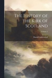 bokomslag The History of the Kirk of Scotland; Volume 5