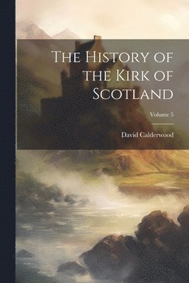 David Calderwood - History of the Kirk of Scotland; Volume 5, Häftad