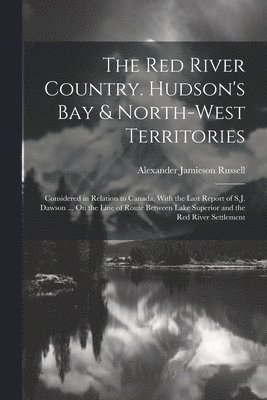 The Red River Country. Hudson's Bay & North-West Territories 1